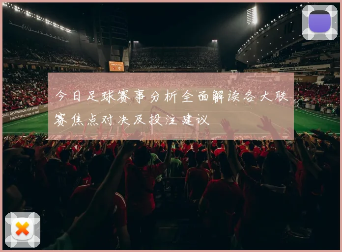 今日足球赛事分析全面解读各大联赛焦点对决及投注建议