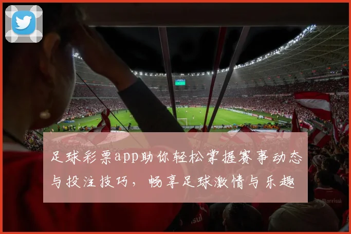 足球彩票app助你轻松掌握赛事动态与投注技巧，畅享足球激情与乐趣