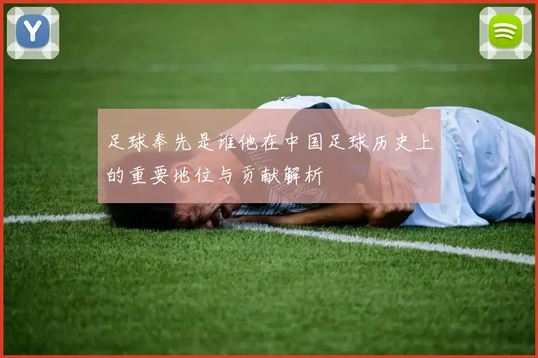 足球奉先是谁他在中国足球历史上的重要地位与贡献解析