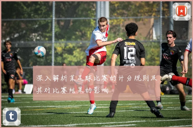 深入解析某足球比赛的计分规则及其对比赛结果的影响