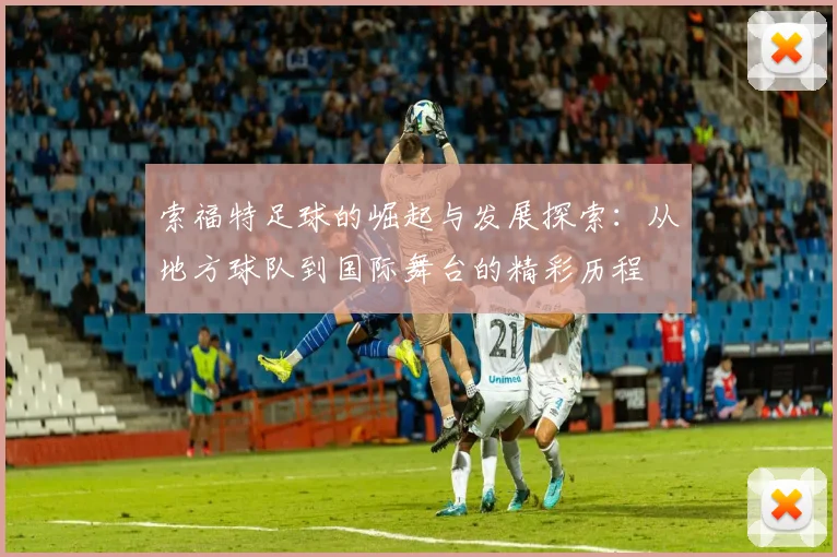 索福特足球的崛起与发展探索：从地方球队到国际舞台的精彩历程