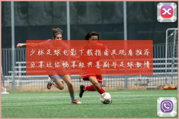 少林足球电影下载指南及观看推荐分享让你畅享经典喜剧与足球激情