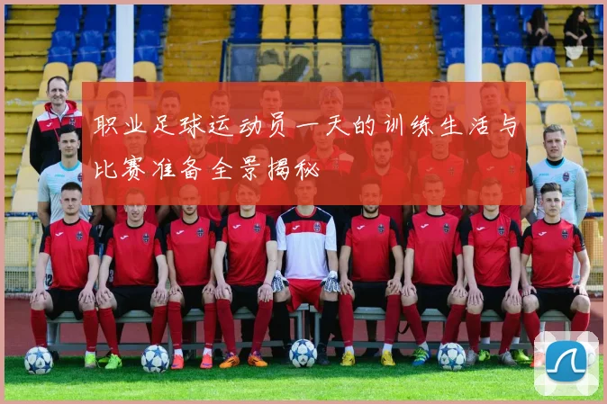 职业足球运动员一天的训练生活与比赛准备全景揭秘